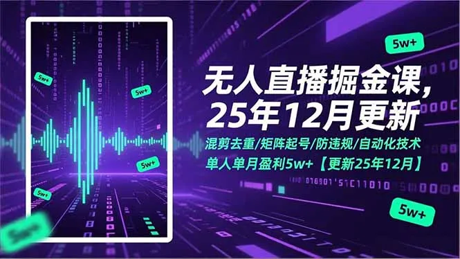 无人直播掘金课：混剪去重、矩阵起号、防违规、自动化技术，单月盈利5万+（2025年12月更新）-网赚项目资源库