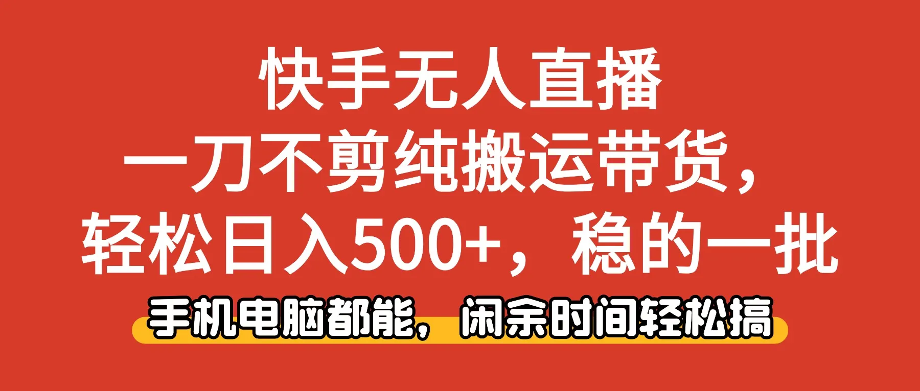 快手无人直播日入500+，纯搬运带货轻松赚钱，手机电脑操作-网赚项目资源库