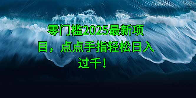 2025年零门槛项目，点点手指轻松日入过千！-网赚项目资源库