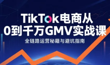 TikTok电商增长秘籍:实战课程揭秘千万GMV的从0到1-网赚项目资源库