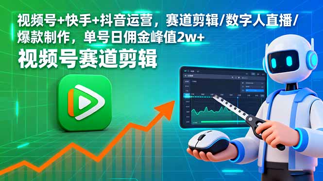 视频号、快手、抖音运营技巧：赛道剪辑、数字人直播、爆款制作，单号日佣金峰值2万+-网赚项目资源库