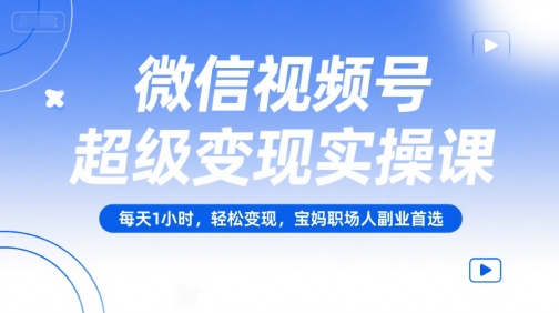 微信视频号变现实战课程:每天1小时,宝妈、职场人轻松赚钱-网赚项目资源库