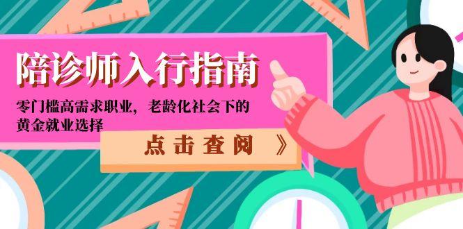 陪诊师入门指南：零门槛高需求职业，老龄化社会下的黄金就业选择-网赚项目资源库