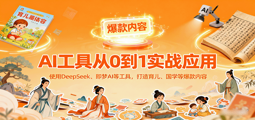 AI工具实战应用:零基础使用DeepSeek、即梦AI等打造育儿、国学爆款作品-网赚项目资源库