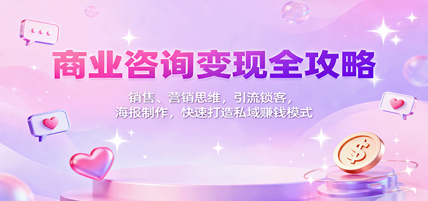 商业咨询变现全攻略：销售、营销思维，引流锁客，海报制作，快速打造私域赚钱模式-网赚项目资源库