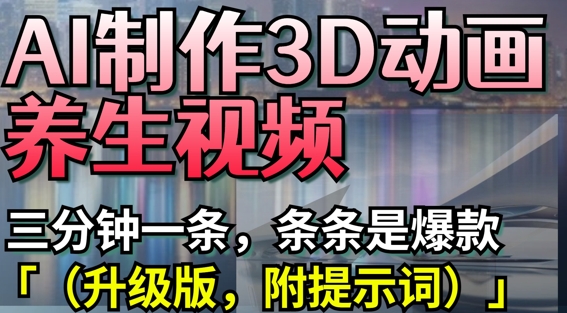 AI制作3D动画养生视频，三分钟一条，爆款升级版提示词-网赚项目资源库