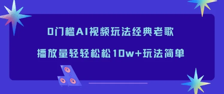 0门槛AI视频玩法，轻松播放量破10万+，经典老歌新玩法-网赚项目资源库