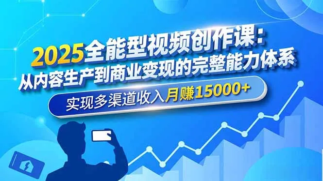 2025全能型视频创作课：掌握内容生产到商业变现，月入15000+的多渠道收入秘籍-网赚项目资源库