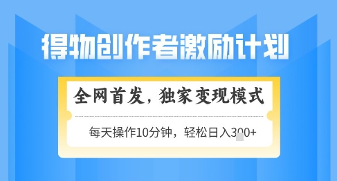 得物创作者激励：独家变现模式，轻松上手，日入3张+可矩阵，可放大【揭秘】-网赚项目资源库