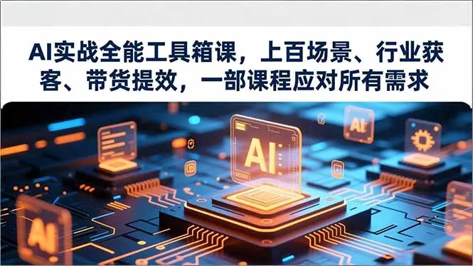 AI实战全能工具箱课程：场景覆盖、行业获客、带货提效，满足所有需求-网赚项目资源库