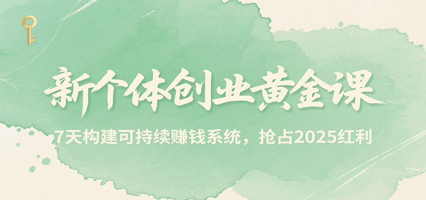新个体创业黄金课程：7天打造盈利系统，2025年抢占市场先机-网赚项目资源库