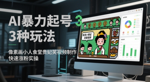 AI暴力起号3种玩法，像素画小人食堂贵妃搞笑视频制作，快速涨粉实操-网赚项目资源库