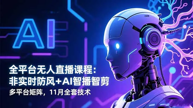 全平台无人直播技术课程：实时防风+AI智播智剪+多平台矩阵，11月全套技术教程-网赚项目资源库