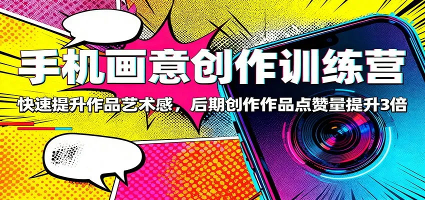 手机画意创作训练营：提升艺术感，作品点赞量提升3倍-网赚项目资源库