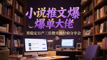 小说推文爆单经验分享:稳定日产三位数实操技巧-网赚项目资源库