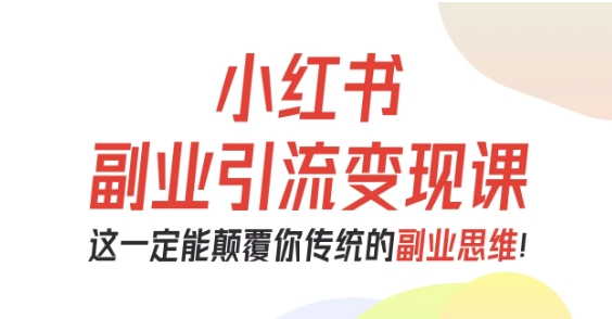 小红书副业引流变现课程：0-1打造副业项目，颠覆传统思维-网赚项目资源库