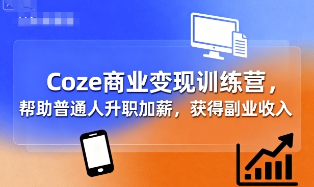 Coze商业变现训练营：普通人升职加薪、副业收入指南-网赚项目资源库
