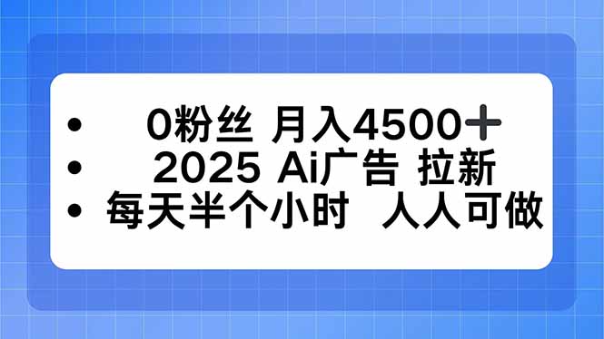 2025年AI广告拉新，月入4500+，无粉丝要求，每天半小时轻松上手-网赚项目资源库