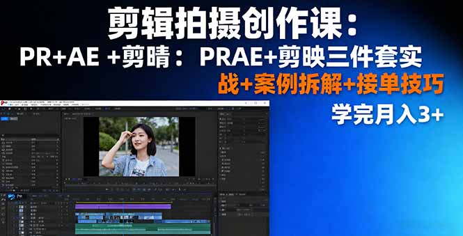 剪辑拍摄创作课：PR+AE+剪映三件套实战+案例拆解+接单技巧，学完月入3000+-网赚项目资源库