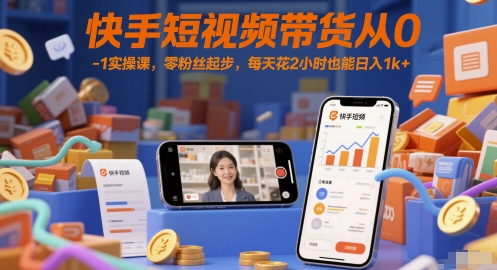 快手短视频带货实战课程：零基础，每天2小时，日入1k+-网赚项目资源库