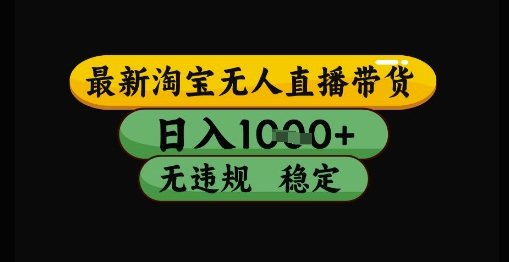 淘宝无人直播带货技术揭秘：日入1k+，无违规封号，操作简便，长期稳定-网赚项目资源库
