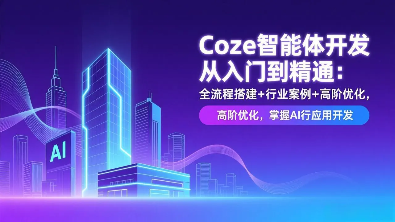 Coze智能体开发:从入门到精通的全流程搭建与行业案例解析,掌握AI应用开发-网赚项目资源库