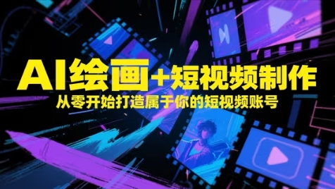 AI绘画与短视频制作入门指南：零基础打造个人短视频账号-网赚项目资源库