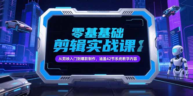 零基础抖音剪辑实战课：从剪映入门到爆款制作，42节系统教学内容-网赚项目资源库