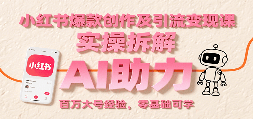 小红书爆款创作与引流变现课程：AI助力，百万大号经验，零基础可学-网赚项目资源库