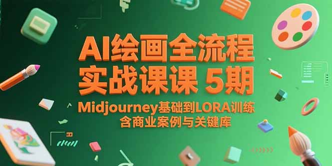 AI绘画全流程实战课程5期：从Midjourney基础到LORA训练，含商业案例与关键词库-网赚项目资源库