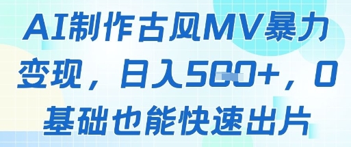 AI古风MV制作教程：0基础日入数张，快速变现指南-网赚项目资源库