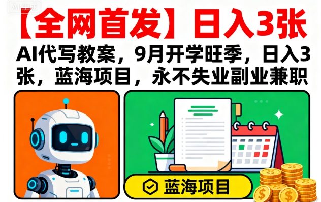 【全网首发】AI代写教案，9月开学旺季，日入3张，蓝海项目，永不失业副业兼职-网赚项目资源库