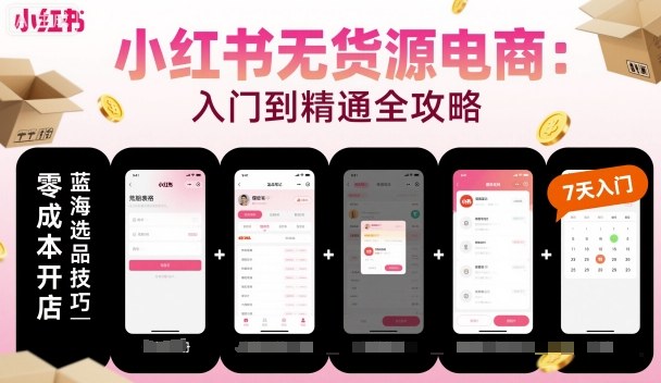 小红书无货源电商入门到精通：开店、选品、内容创作与赛道分析-网赚项目资源库