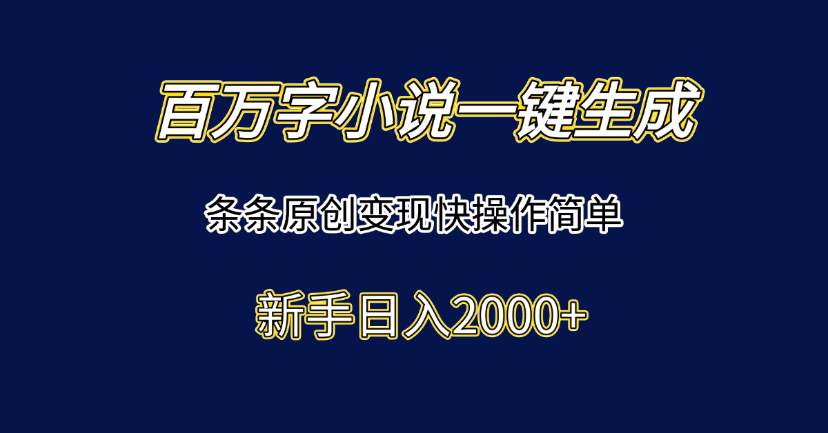 百万字小说一键生成，条条原创变现快操作简单新手日入2000+-网赚项目资源库