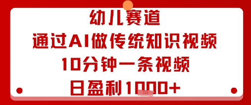 幼儿赛道:AI制作传统知识视频,10分钟一条,日盈利多张-网赚项目资源库