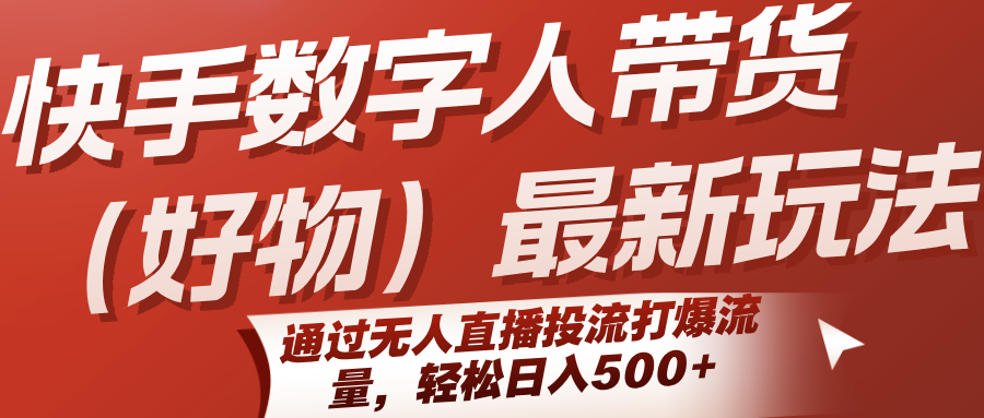 快手数字人带货新策略：无人直播引流，日入500+轻松实现-网赚项目资源库