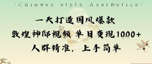 国风爆款敦煌神邸视频，单日变现1k+，人群精准，上手简单-网赚项目资源库