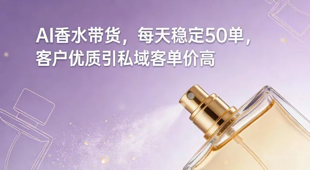 AI香水日销50单，私域客户高客单价稳定带货-网赚项目资源库