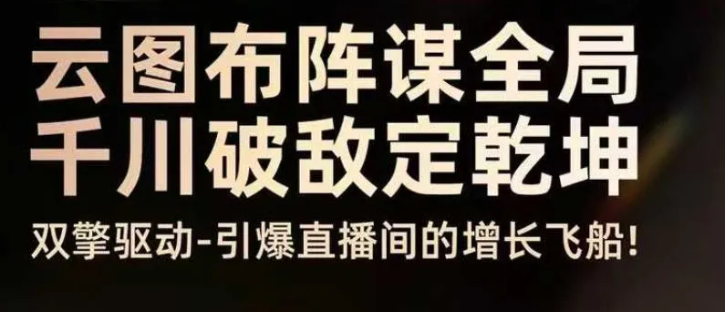 云图布阵谋全局，千川破敌定乾坤；双擎驱动引爆直播间增长，8月4日线下课-网赚项目资源库
