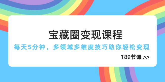 宝藏圈变现技巧，每日5分钟掌握，多领域多维度技巧助你轻松实现财富增长(189节 -网赚项目资源库