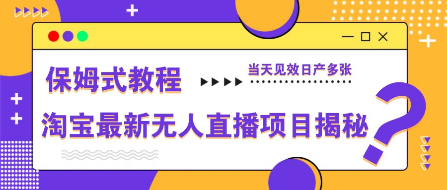 淘宝最新无人直播项目揭秘：保姆式教程，当天见效日产多张-网赚项目资源库