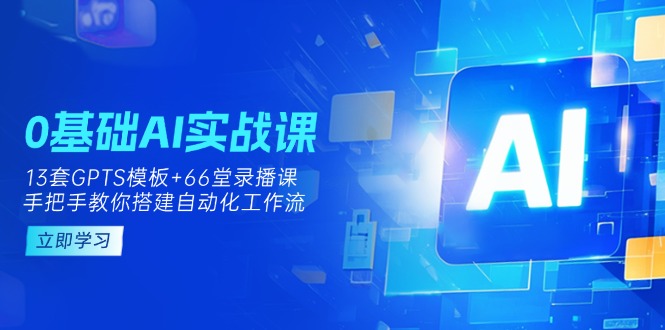 AI实操入门课程：13套GPTS模板+66字录播，手把手教你搭建自动化工作流-网赚项目资源库