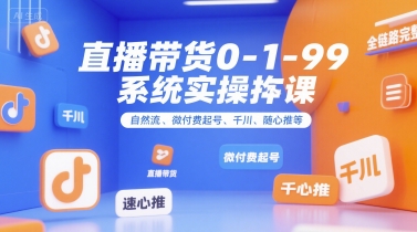 直播带货系统实操课:自然流量与微付费起号技巧,掌握千川、随心推等全链路逻辑-网赚项目资源库
