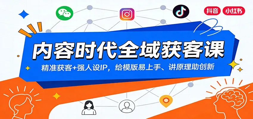 内容时代全域获客课：精准获客+强人设IP，模板易上手、原理助创新-网赚项目资源库