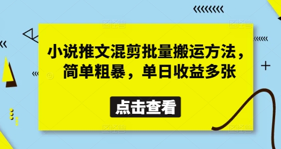 小说推文混剪批量搬运技巧，单日收益翻倍-网赚项目资源库