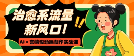 AI与宫崎骏动画结合，实战课程打造爆款视频-网赚项目资源库