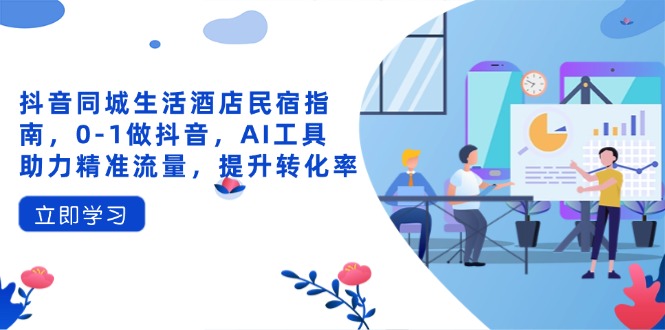 抖音同城生活酒店民宿指南:AI工具助力精准流量,提升转化率-网赚项目资源库