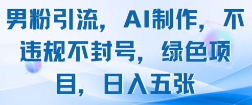 男粉引流AI制作,绿色项目日入五张-网赚项目资源库