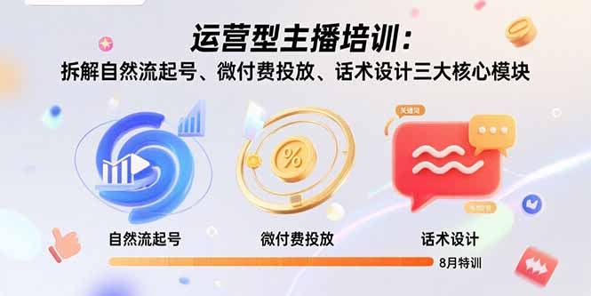 运营型主播培训：揭秘自然流量起号、微付费投放与话术设计三大核心模块-8月课程-网赚项目资源库