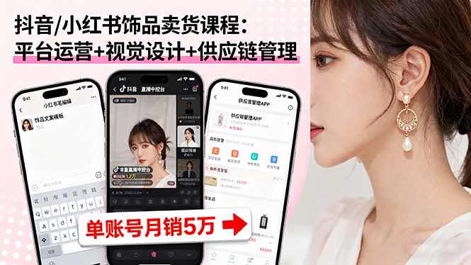 抖音小红书饰品销售课程：运营、设计、供应链管理，单账号月销5万-网赚项目资源库